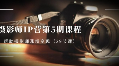 【第8587期】摄影师-IP营第5期课程，帮助摄影师涨粉变现-勇锶商机网