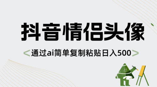 【第8609期】抖音情侣头像，通过ai简单复制粘贴日入500+-勇锶商机网