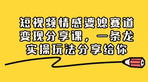 【第6748期】短视频情感婆媳赛道变现分享课，一条龙实操玩法分享给你