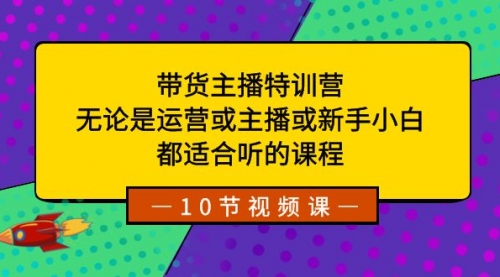 【第8615期】带货主播特训营：无论是运营或主播或新手小白-勇锶商机网