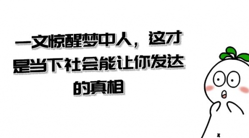 【第8632期】某公众号付费文章《一文 惊醒梦中人，这才是当下社会能让你发达的真相》-勇锶商机网