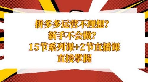 【第8633期】拼多多运营不理想？新手不会做？15节系列课+2节直播课-吸亿欧创业网