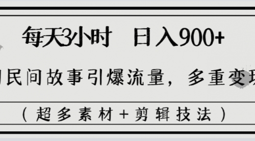 【第8653期】每天三小时日入900+，用民间故事引爆流量，多重变现（超多素材+剪辑技法）-勇锶商机网