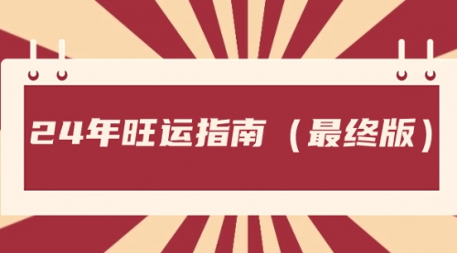 【第8657期】某公众号付费文章《24年旺运指南，旺运秘籍（最终版）》-勇锶商机网