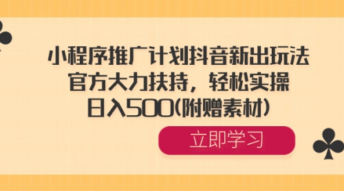 【第6770期】小程序推广计划抖音新出玩法，官方大力扶持，轻松实操，日入500(附赠素材)