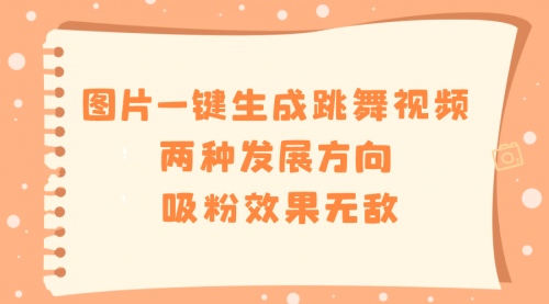 【第8675期】图片一键生成跳舞视频，两种发展方向，吸粉效果无敌-勇锶商机网