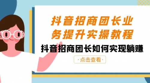 【第8687期】抖音-招商团长业务提升实操教程，抖音招商团长如何实现躺赚（38节）-勇锶商机网