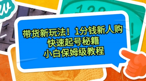 【第8690期】带货新玩法！1分钱新人购，快速起号秘籍！小白保姆级教程-勇锶商机网