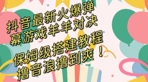 【第8714期】抖音最新火爆弹幕游戏羊羊对决，保姆级搭建开播教程-勇锶商机网