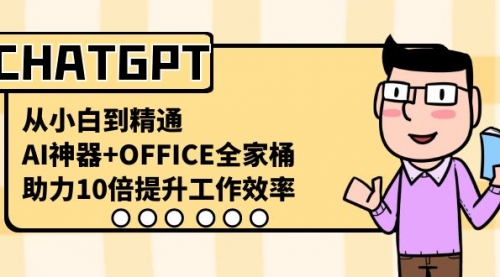 【第6821期】CHATGPT-从小白到精通，AI神器+OFFICE全家桶，助力10倍提升工作效率