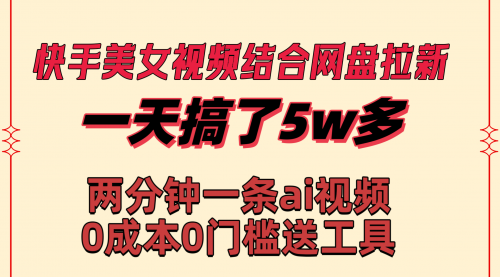 【第8719期】快手美女视频结合网盘拉新，一天搞了50000 两分钟一条Ai原创视频-勇锶商机网