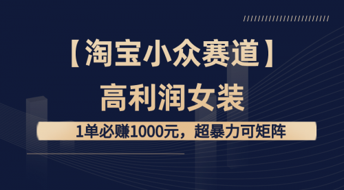 【第6818期】【淘宝小众赛道】高利润女装： 1单必赚1000元，超暴力可矩阵