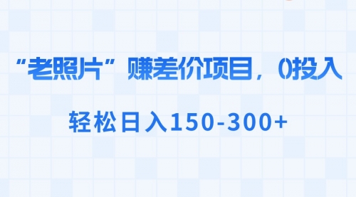 【第6817期】“老照片”赚差价，0投入，轻松日入150-300+