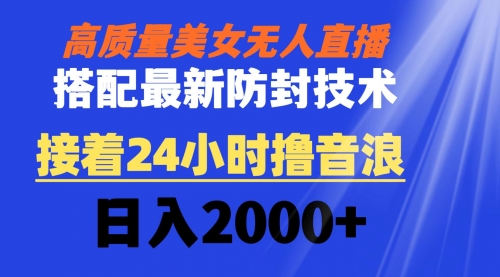 【第8751期】高质量美女无人直播搭配最新防封技术 又能24小时撸音浪 日入2000+-勇锶商机网