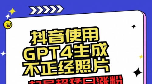 【第8753期】抖音使用GPT4生成不正经照片，起号超猛日涨粉3000+，生成几张图片点赞破6w+-勇锶商机网