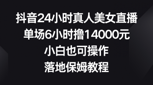 【第6846期】抖音24小时真人美女直播，单场6小时撸14000元