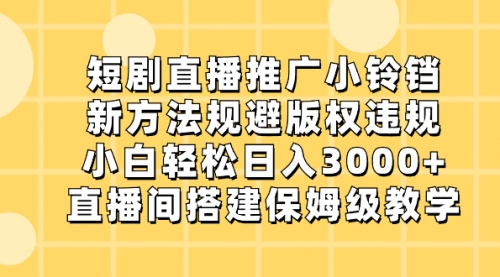 【第8765期】短剧直播推广小铃铛，新方法规避版权违规，小白轻松日入3000+-勇锶商机网