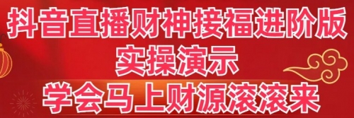 【第8773期】抖音直播财神接福进阶版 实操演示 学会马上财源滚滚来-勇锶商机网