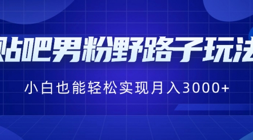 【第6903期】贴吧男粉野路子玩法，小白也能轻松实现月入3000+