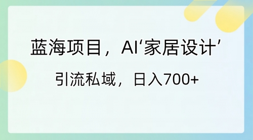 【第8795期】蓝海项目，AI‘家居设计’ 引流私域，日入700+-勇锶商机网