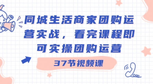 【第8801期】同城生活商家团购运营实战，看完课程即可实操团购运营（37节课）-勇锶商机网