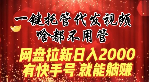 【第8805期】一键托管代发视频，啥都不用管，网盘拉新日入2000+，有快手号就能躺赚-吸亿欧创业网