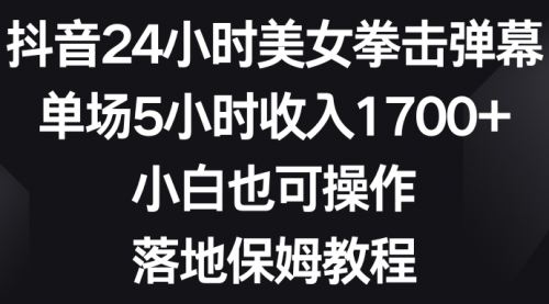 【第6912期】抖音24小时美女拳击弹幕，单场5小时收入1700+