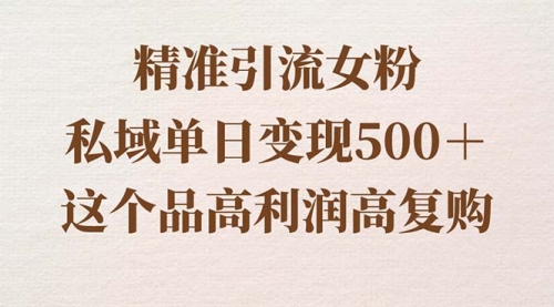 【第8817期】精准引流女粉，私域单日变现500＋，高利润高复购，保姆级实操教程分享-勇锶商机网