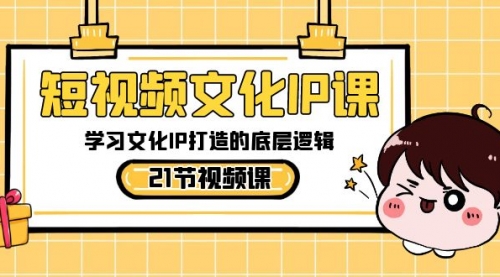 【第8831期】短视频-文化IP课，学习文化IP打造的底层逻辑（21节课）-勇锶商机网