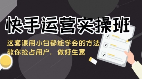 【第8835期】快手运营实操班，这套课用小白都能学会的方法教你抢占用户-勇锶商机网