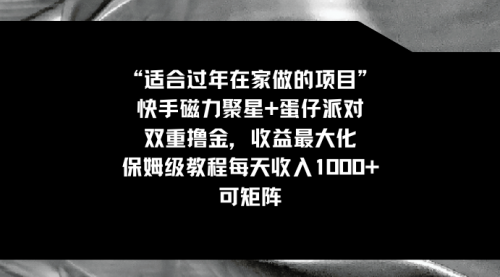 【第8855期】适合过年在家做的项目，快手磁力+蛋仔派对，双重撸金，收益最大化-勇锶商机网