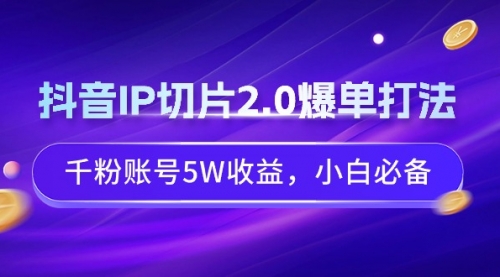 【第9124期】抖音IP切片2.0爆单打法，千粉账号5W收益，小白必备-勇锶商机网