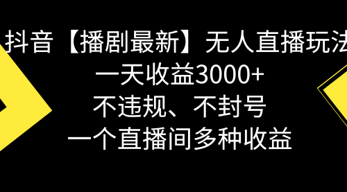 【第8881期】抖音【播剧最新】无人直播玩法，不违规、不封号， 一天收益3000+-勇锶商机网