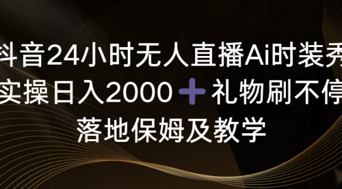 【第8883期】抖音24小时无人直播Ai时装秀，实操日入2000+-勇锶商机网