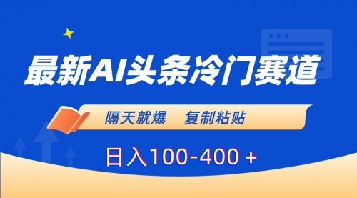 【第8888期】最新AI头条冷门赛道，隔天就爆，复制粘贴日入100-400-勇锶商机网