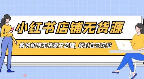 【第8889期】小红书店铺-无货源，教你如何无货源开店铺，找对自己定位-勇锶商机网