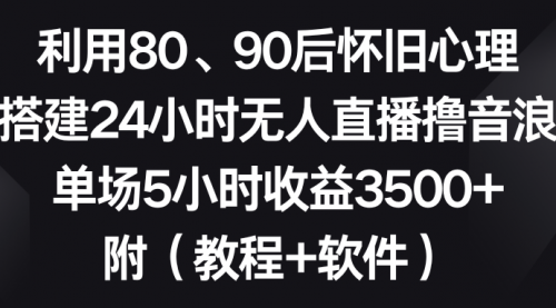 【第8891期】利用80、90后怀旧心理，搭建24小时无人直播撸音浪，单场5小时收益3500+-勇锶商机网