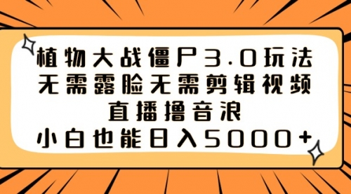 【第8909期】植物大战僵尸3.0玩法无需露脸无需剪辑视频，直播撸音浪，小白也能日入5000+-勇锶商机网