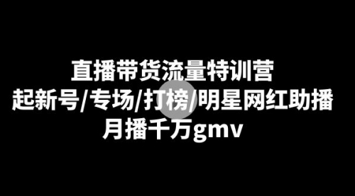 【第8915期】直播带货流量特训营：起新号/专场/打榜/明星网红助播，月播千万gmv-勇锶商机网