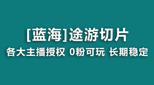 【第6994期】抖音途游切片，龙年第一个蓝海项目，提供授权和素材，长期稳定，月入过万