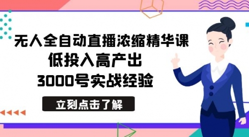 【第6989期】最新无人全自动直播浓缩精华课，低投入高产出，3000号实战经验