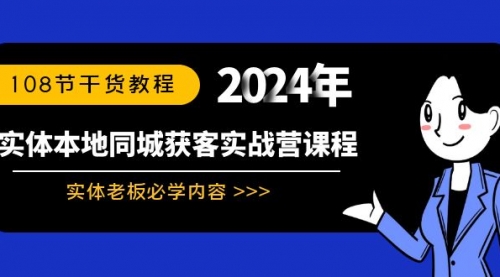 【第8942期】实体本地同城获客实战营课程：实体老板必学内容，108节干货教程-勇锶商机网