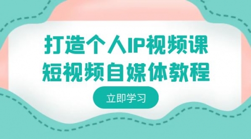 【第8972期】打造个人IP视频课-短视频自媒体教程，个人IP如何定位，如何变现-勇锶商机网