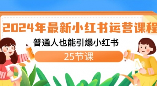 【第8978期】2024年最新小红书运营课程：普通人也能引爆小红书（25节课）-勇锶商机网