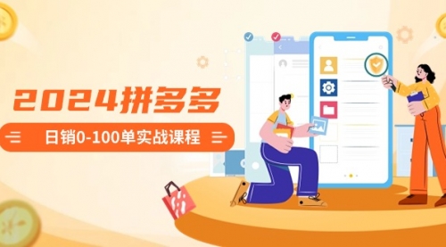 【第8980期】2024拼多多日销0-100单实战课程：新手注册开店到日销100单整套流程-吸亿欧创业网