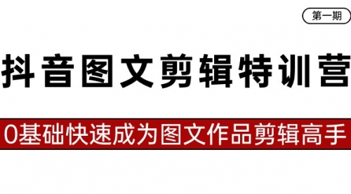 【第8983期】抖音图文剪辑特训营第一期，0基础快速成为图文作品剪辑高手（23节课）-勇锶商机网