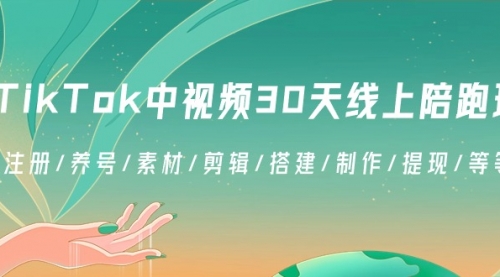 【第8995期】TikTok中视频-30天线上陪跑班：注册/养号/素材/剪辑/搭建/制作/提现/等-勇锶商机网