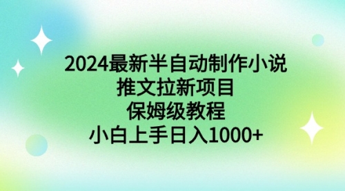 【第9003期】2024最新半自动制作小说推文拉新项目，保姆级教程，小白上手日入1000+-勇锶商机网