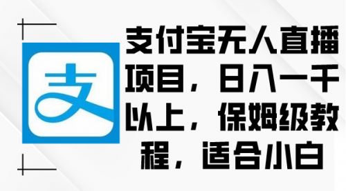 【第9004期】支付宝无人直播项目，日入一千以上，保姆级教程-勇锶商机网