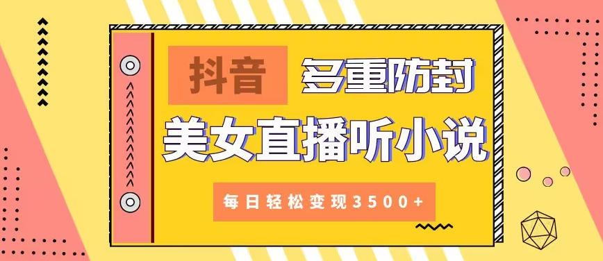 【第9011期】抖音美女直播听小说，每日轻松变现3500+，多重防违规操作，保姆教程（价值1980元)-勇锶商机网